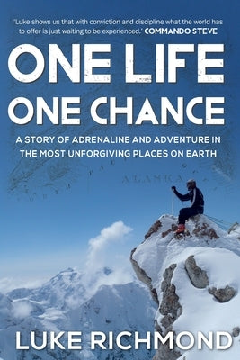 One Life One Chance: A story of adrenalin and adventure in the most unforgiving places on earth. by Richmond, Luke
