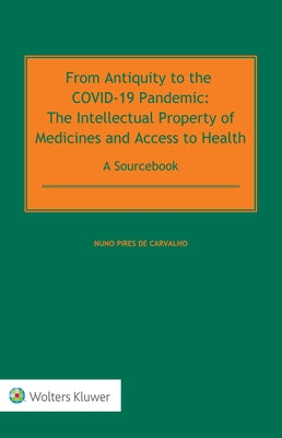 From Antiquity to the COVID-19 Pandemic: The Intellectual Property of Medicines and Access to Health - A Sourcebook by de Carvalho, Nuno Pires