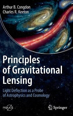 Principles of Gravitational Lensing: Light Deflection as a Probe of Astrophysics and Cosmology by Congdon, Arthur B.