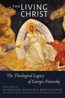 The Living Christ: The Theological Legacy of Georges Florovsky by Chryssavgis, John