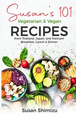 Susan's 101 Vegetarian & Vegan Recipes from Thailand, Japan, and Vietnam: Breakfast, Lunch & Dinner by Shimizu, Susan