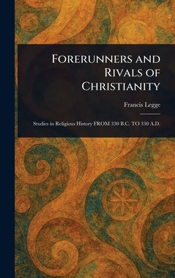 Forerunners and Rivals of Christianity by Legge, Francis