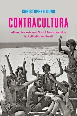 Contracultura: Alternative Arts and Social Transformation in Authoritarian Brazil by Dunn, Christopher