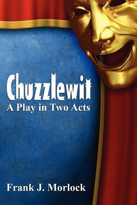 Chuzzlewit: A Play in Two Acts by Morlock, Frank J.