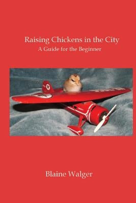 Raising Chickens in the City: A Guide for the Beginner by Walger, Blaine