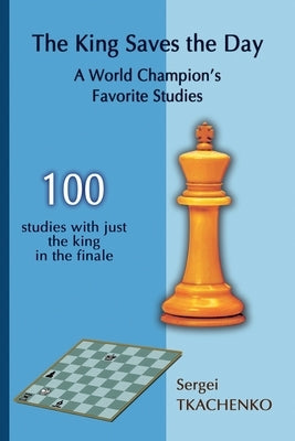The King Saves the Day: A World Champion's Favorite Studies by Tkachenko, Sergei