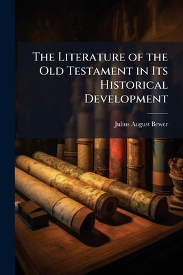 The Literature of the Old Testament in Its Historical Development by Bewer, Julius August