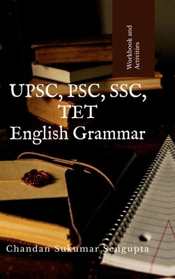 UPSC, PSC, SSC, TET English Grammar: Workbook and References by Chandan Sukumar SenGupta