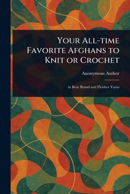 Your All-time Favorite Afghans to Knit or Crochet by Anonymous