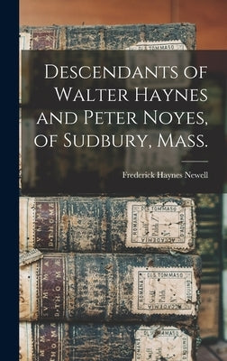 Descendants of Walter Haynes and Peter Noyes, of Sudbury, Mass. by Newell, Frederick Haynes 1862-1932