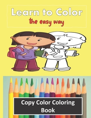Color Copy Coloring Book - Learn to Color - The Easy Way: Perfect Gift for Kids 3-5 yr old to Learn Colors & Practice Coloring by Activity Books, Coloring
