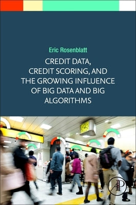 Credit Data and Scoring: The First Triumph of Big Data and Big Algorithms by Rosenblatt, Eric