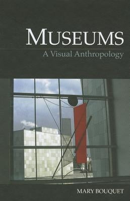 Museums: A Visual Anthropology by Bouquet, Mary