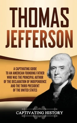 Thomas Jefferson: A Captivating Guide to an American Founding Father Who Was the Principal Author of the Declaration of Independence and by History, Captivating