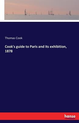 Cook's guide to Paris and its exhibition, 1878 by Cook, Thomas