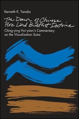 The Dawn of Chinese Pure Land Buddhist Doctrine: Ching-Ying Hui-Yuan's Commentary on the Visualization Sutra by Tanaka, Kenneth K.