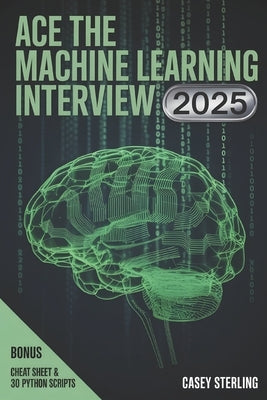 Ace the Machine Learning Interview 2025: 150+ Real FAANG Questions, Python Code & System Design for Modern AI Roles. by Sterling, Casey