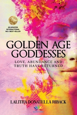 Golden Age Goddesses: Love, Abundance and Truth Have Returned by Riback, Lalitha Donatella
