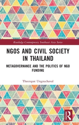 Ngos and Civil Society in Thailand: Metagovernance and the Politics of Ngo Funding by Ungsuchaval, Theerapat
