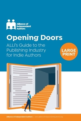 Opening Doors: ALLi's Guide to the Publishing Industry for Indie Authors by Independent Authors, Alliance Of
