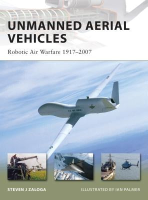 Unmanned Aerial Vehicles: Robotic Air Warfare 1917-2007 by Zaloga, Steven J.