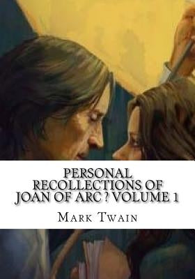 Personal Recollections of Joan of Arc ? Volume 1 by Twain, Mark