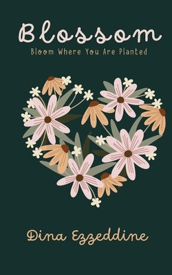 Blossom: Bloom Where You Are Planted by Ezzeddine, Dina