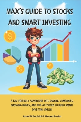 Max's Guide to Stocks and Smart Investing: A Kid-Friendly Adventure into Owning Companies, Growing Money, and Fun Activities to Build Smart Investing by Bertul, Mouad