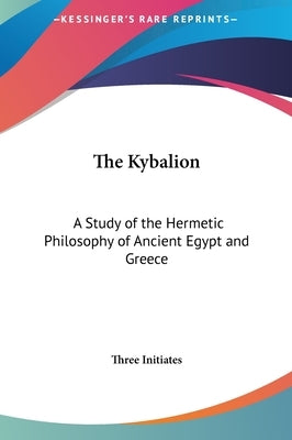 The Kybalion: A Study of the Hermetic Philosophy of Ancient Egypt and Greece by Three Initiates