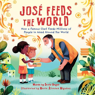 José Feeds the World: How a Famous Chef Feeds Millions of People in Need Around the World by Unger, David