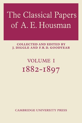 The Classical Papers of A. E. Housman: Volume 1, 1882 1897 by Goodyear, F. R. D.