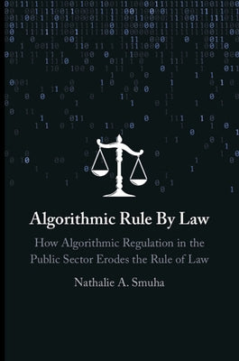Algorithmic Rule by Law: How Algorithmic Regulation in the Public Sector Erodes the Rule of Law by Smuha, Nathalie A.