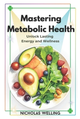 Mastering Metabolic Health: Unlock Lasting Energy and Wellness by Welling, Nicholas