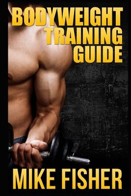 Bodyweight Training Guide: The Ultimate No Gym Workout Manual by Fisher, Mike