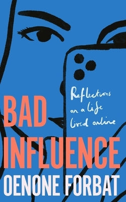 Bad Influence: Reflections on a Life Lived Online by Forbat, Oenone