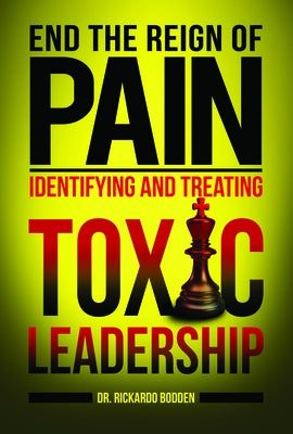 End the Reign of Pain: Identifying and Treating Toxic Leadership by Bodden, Rickardo