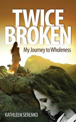 Twice Broken: My Journey to Wholeness by Serenko, Kathleen