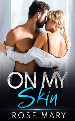 On My Skin: Steamy CEO Billionaire Dark Romance (grumpy/sunshine) by Mary, Rose