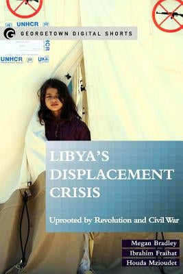 Libya's Displacement Crisis: Uprooted by Revolution and Civil War by Bradley, Megan