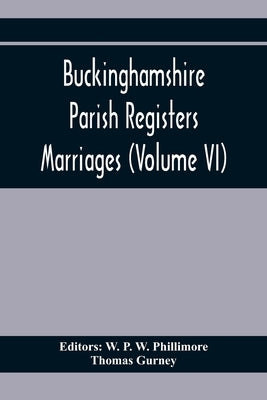 Buckinghamshire Parish Registers. Marriages (Volume Vi) by P. W. Phillimore, W.