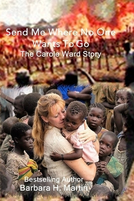 Send Me Where No One Wants to Go: The Carole Ward Story by Martin, Barbara H.