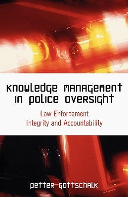 Knowledge Management in Police Oversight: Law Enforcement Integrity and Accountability by Gottschalk, Petter