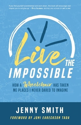 Live the Impossible: How a Wheelchair has Taken Me Places I Never Dared to Imagine by Eareckson-Tada, Joni