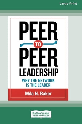 Peer-to-Peer Leadership: Why the Network Is the Leader (16pt Large Print Edition) by Baker, Mila N.