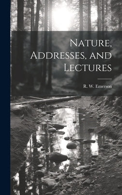Nature, Addresses, and Lectures by Emerson, R. W.