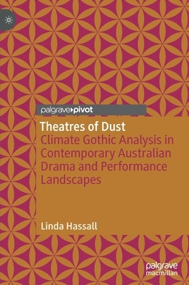 Theatres of Dust: Climate Gothic Analysis in Contemporary Australian Drama and Performance Landscapes by Hassall, Linda