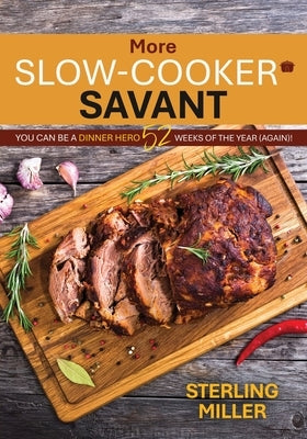 More Slow-Cooker Savant: You Can Be a Dinner Hero 52 Weeks of the Year (Again)! by Miller, Sterling