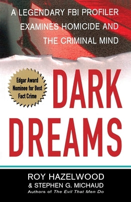 Dark Dreams: A Legendary FBI Profiler Examines Homicide and the Criminal Mind by Hazelwood, Roy