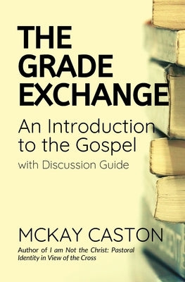 The Grade Exchange: An Introduction to the Gospel by Caston, McKay