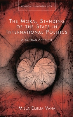 The Moral Standing of the State in International Politics: A Kantian Account by Vaha, Milla Emilia